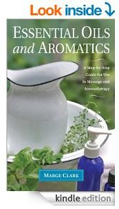 Essential Oils and Aromatics: A Step-by-Step Guide for Use in Massage and Aromatherapy