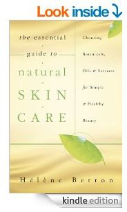 The Essential Guide to Natural Skin Care: Choosing Botanicals, Oils & Extracts for Simple & Healthy Beauty